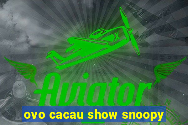 ovo cacau show snoopy